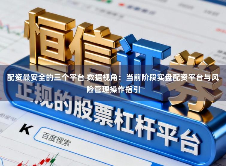 配资最安全的三个平台 数据视角：当前阶段实盘配资平台与风险管理操作指引