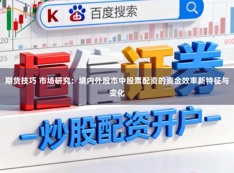 期货技巧 市场研究：境内外股市中股票配资的资金效率新特征与变化