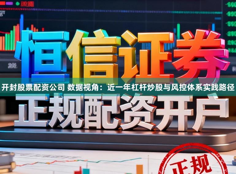 开封股票配资公司 数据视角：近一年杠杆炒股与风控体系实践路径