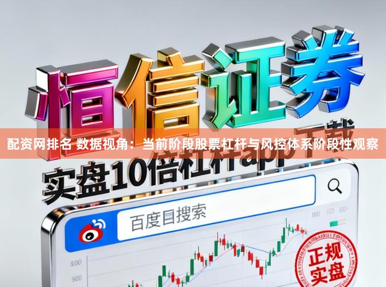 配资网排名 数据视角：当前阶段股票杠杆与风控体系阶段性观察