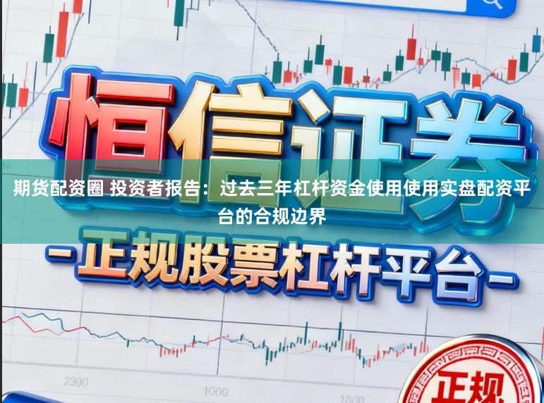 期货配资圈 投资者报告：过去三年杠杆资金使用使用实盘配资平台的合规边界