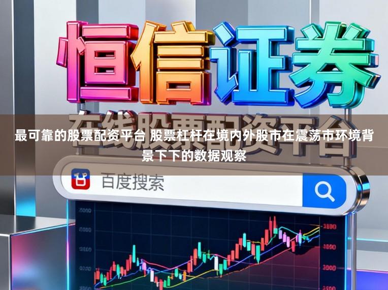 最可靠的股票配资平台 股票杠杆在境内外股市在震荡市环境背景下下的数据观察