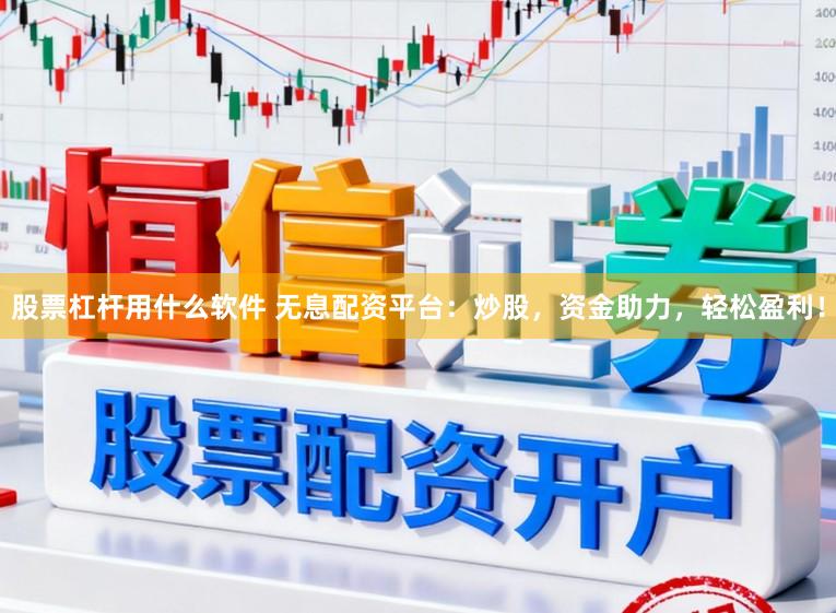 股票杠杆用什么软件 无息配资平台：炒股，资金助力，轻松盈利！