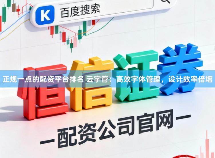 正规一点的配资平台排名 云字管:高效字体管理,设计效率倍增