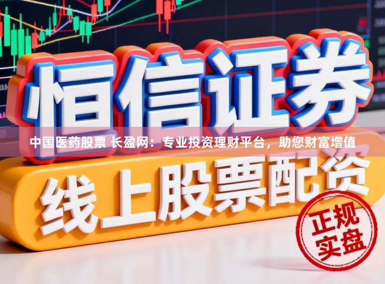 中国医药股票 长盈网:专业投资理财平台,助您财富增值