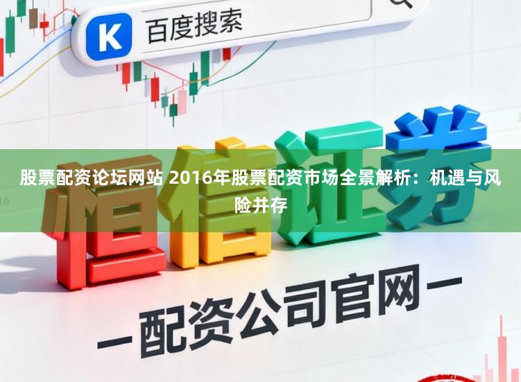 股票配资论坛网站 2016年股票配资市场全景解析:机遇与风险并存