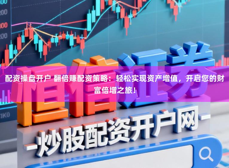 配资操盘开户 翻倍赚配资策略:轻松实现资产增值,开启您的财富倍增之旅!