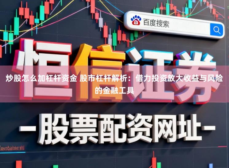 炒股怎么加杠杆资金 股市杠杆解析：借力投资放大收益与风险的金融工具