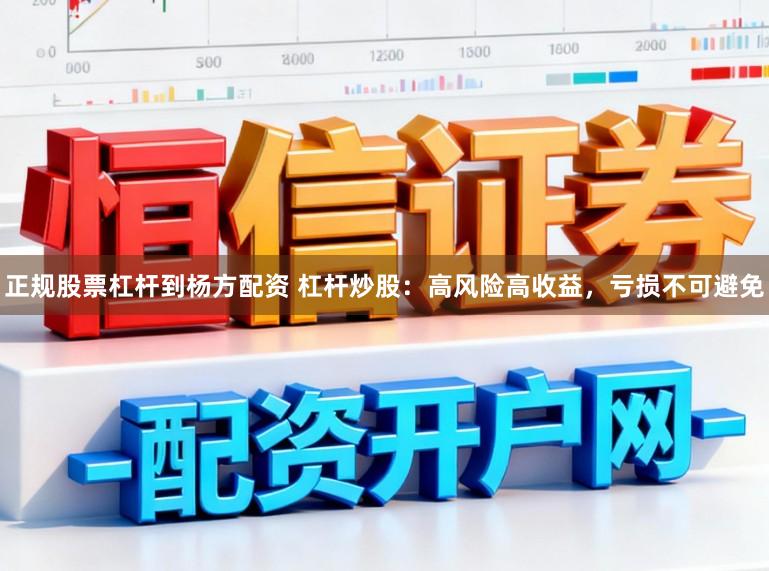 正规股票杠杆到杨方配资 杠杆炒股：高风险高收益，亏损不可避免