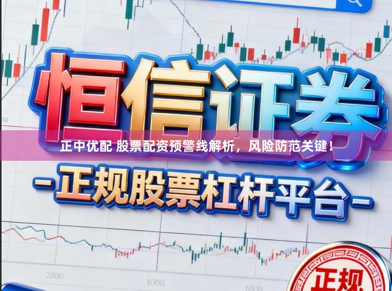 正中优配 股票配资预警线解析，风险防范关键！