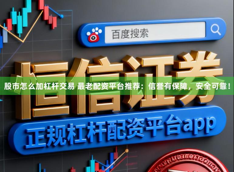 股市怎么加杠杆交易 最老配资平台推荐:信誉有保障,安全可靠!