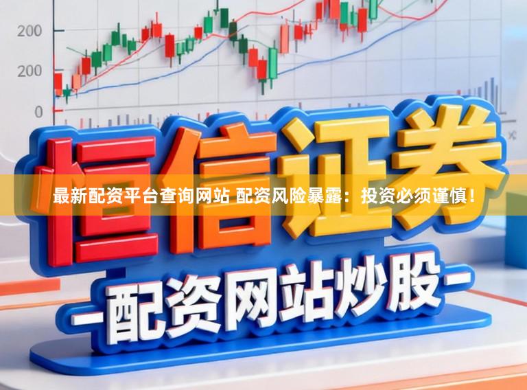 最新配资平台查询网站 配资风险暴露：投资必须谨慎！
