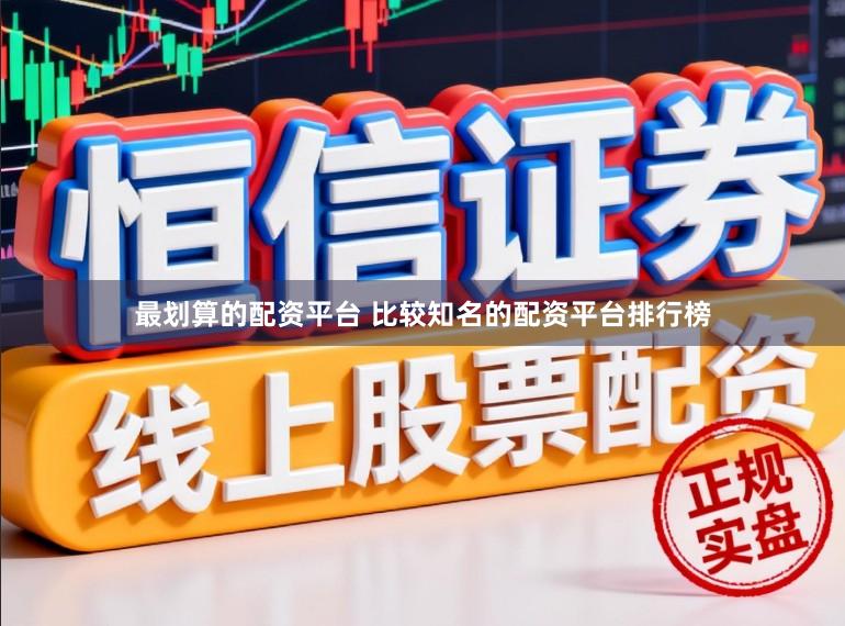 最划算的配资平台 比较知名的配资平台排行榜