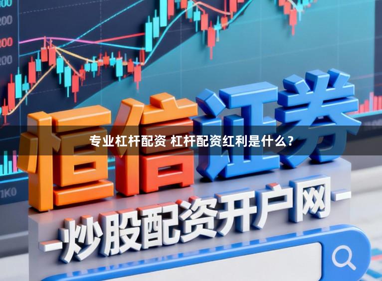 专业杠杆配资 杠杆配资红利是什么？