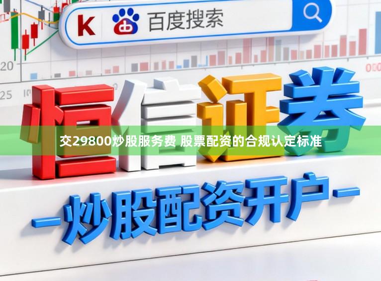 交29800炒股服务费 股票配资的合规认定标准