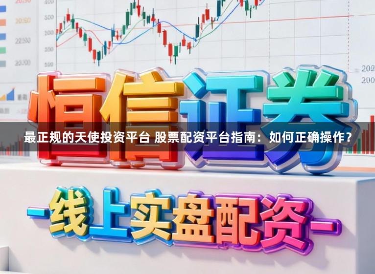 最正规的天使投资平台 股票配资平台指南：如何正确操作？