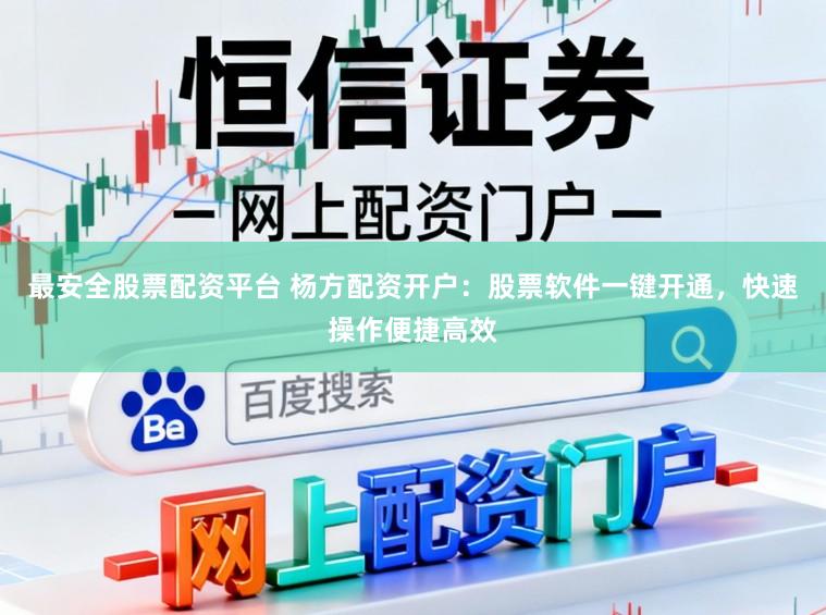 最安全股票配资平台 杨方配资开户:股票软件一键开通,快速操作便捷高效