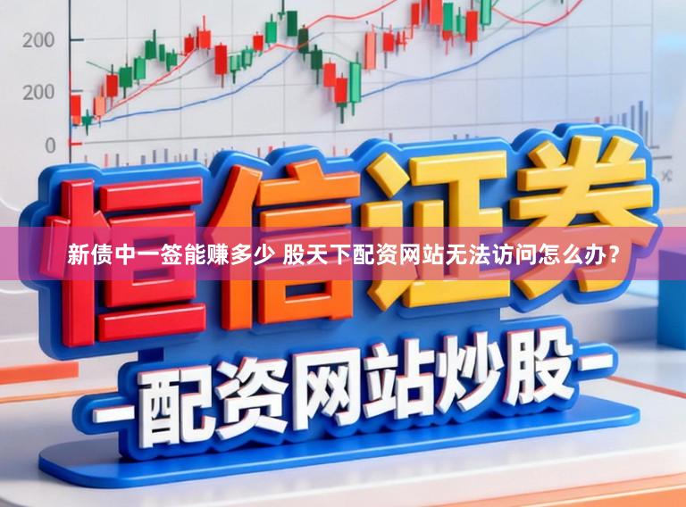 新债中一签能赚多少 股天下配资网站无法访问怎么办?