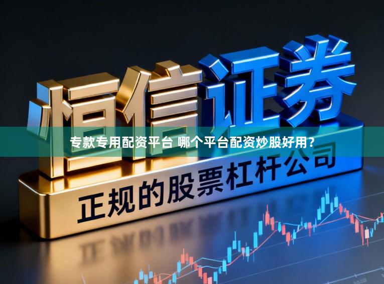 专款专用配资平台 哪个平台配资炒股好用?