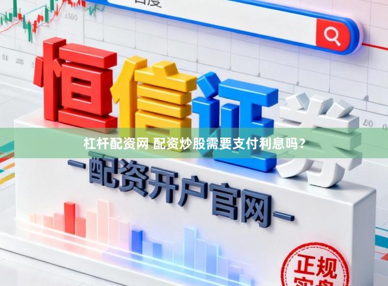杠杆配资网 配资炒股需要支付利息吗？