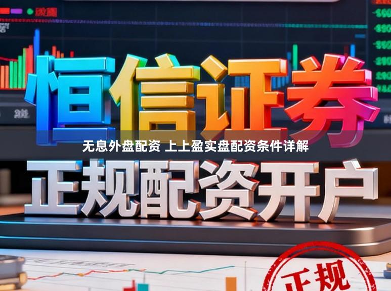 无息外盘配资 上上盈实盘配资条件详解