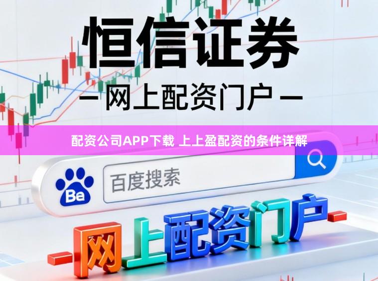 配资公司APP下载 上上盈配资的条件详解
