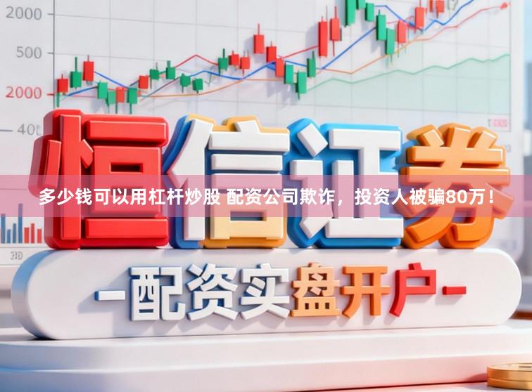 多少钱可以用杠杆炒股 配资公司欺诈，投资人被骗80万！
