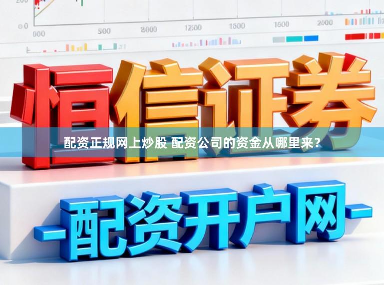 配资正规网上炒股 配资公司的资金从哪里来？
