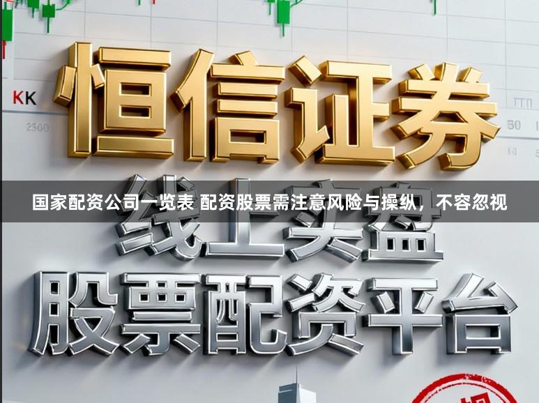 国家配资公司一览表 配资股票需注意风险与操纵，不容忽视
