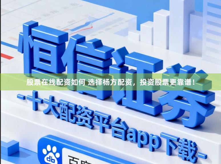 股票在线配资如何 选择杨方配资，投资股票更靠谱！