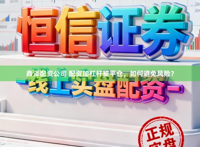鼎泽配资公司 配资加杠杆被平仓，如何避免风险？