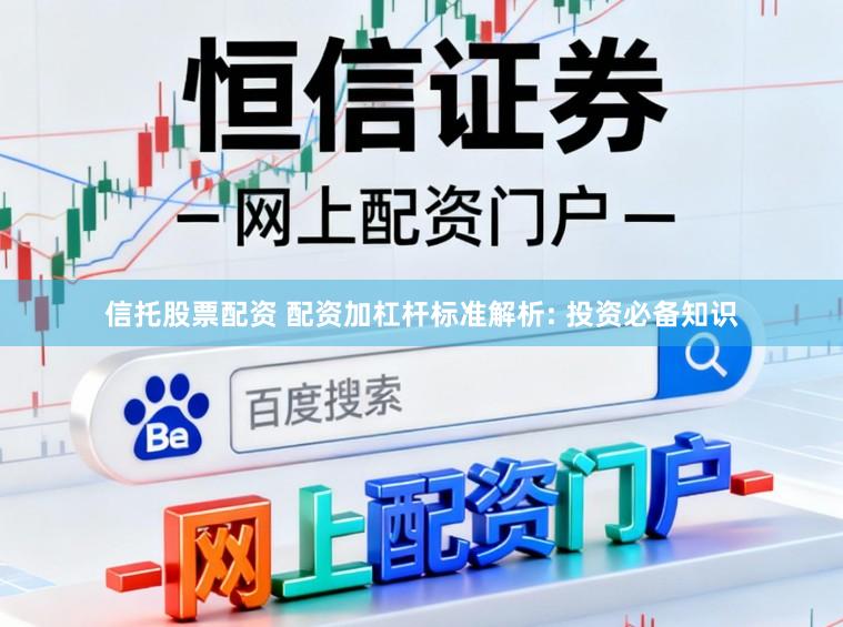 信托股票配资 配资加杠杆标准解析: 投资必备知识