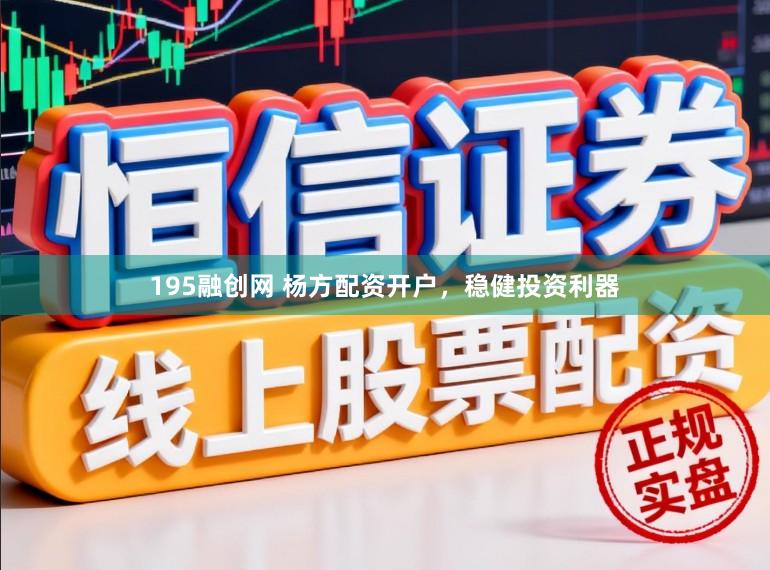 195融创网 杨方配资开户，稳健投资利器
