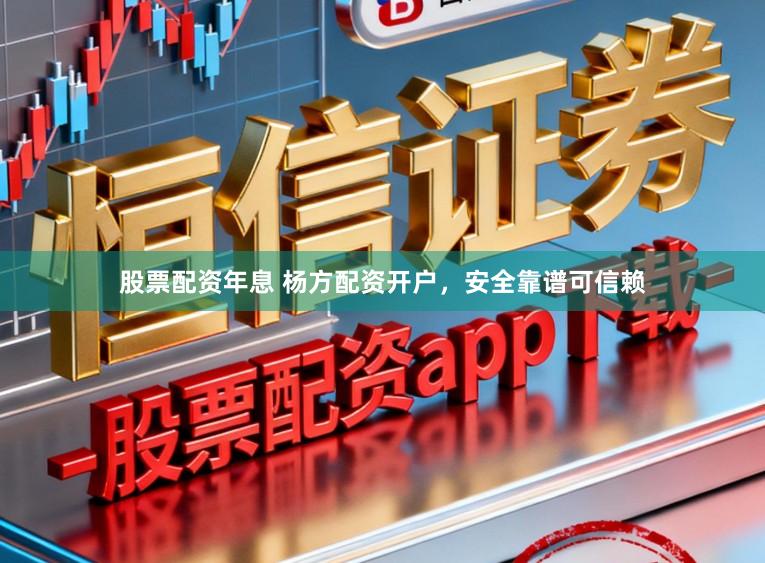 股票配资年息 杨方配资开户,安全靠谱可信赖
