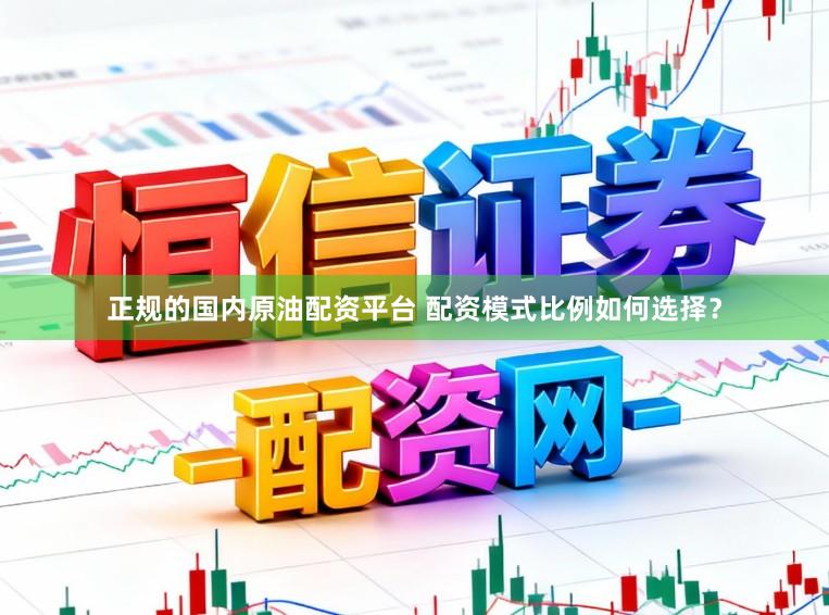 正规的国内原油配资平台 配资模式比例如何选择？