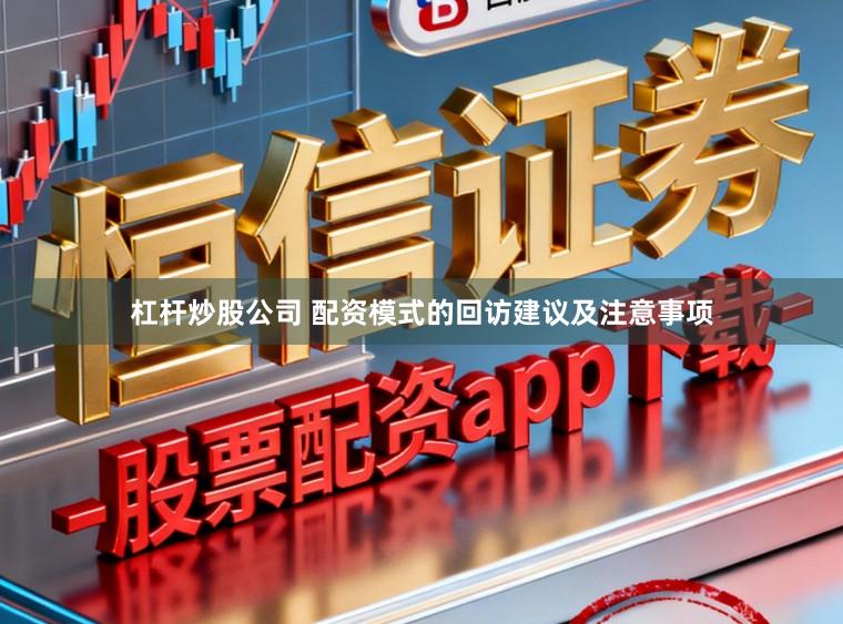 杠杆炒股公司 配资模式的回访建议及注意事项