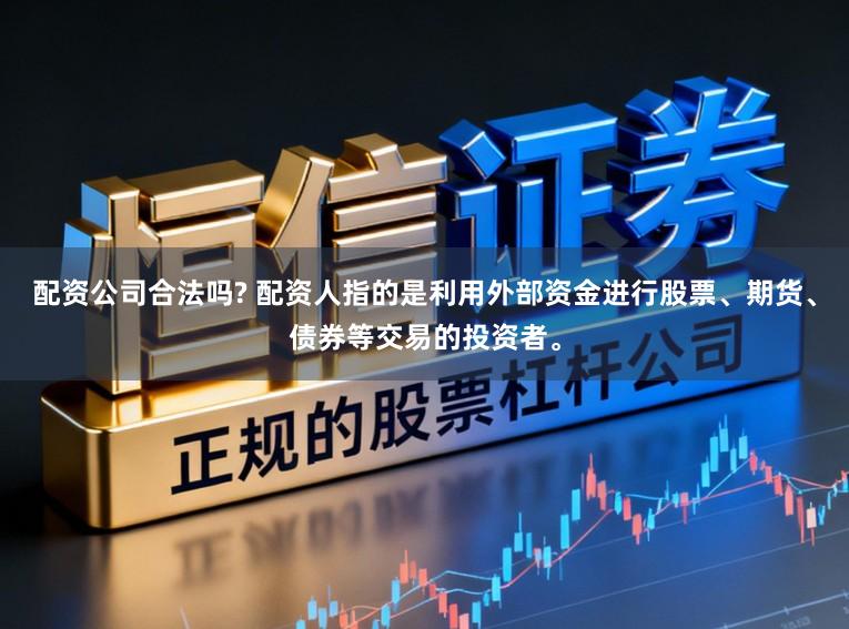 配资公司合法吗? 配资人指的是利用外部资金进行股票、期货、债券等交易的投资者。