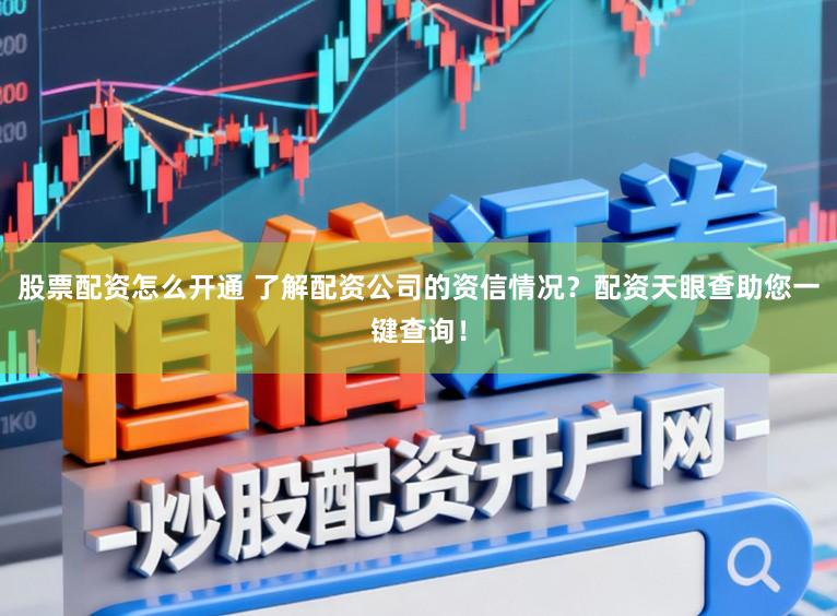 股票配资怎么开通 了解配资公司的资信情况？配资天眼查助您一键查询！