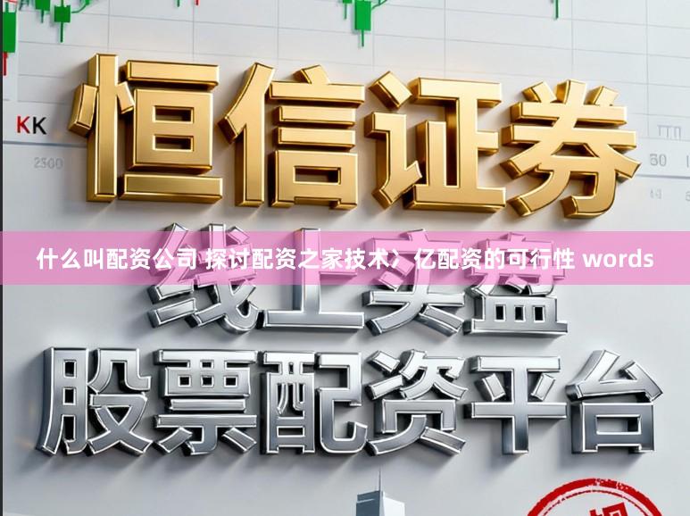 什么叫配资公司 探讨配资之家技术冫亿配资的可行性 words