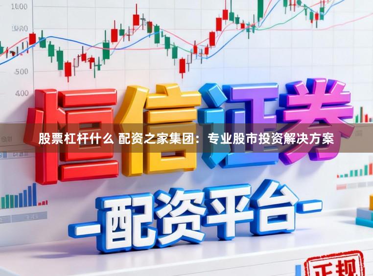 股票杠杆什么 配资之家集团：专业股市投资解决方案