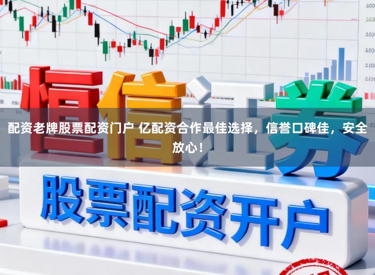 配资老牌股票配资门户 亿配资合作最佳选择，信誉口碑佳，安全放心！