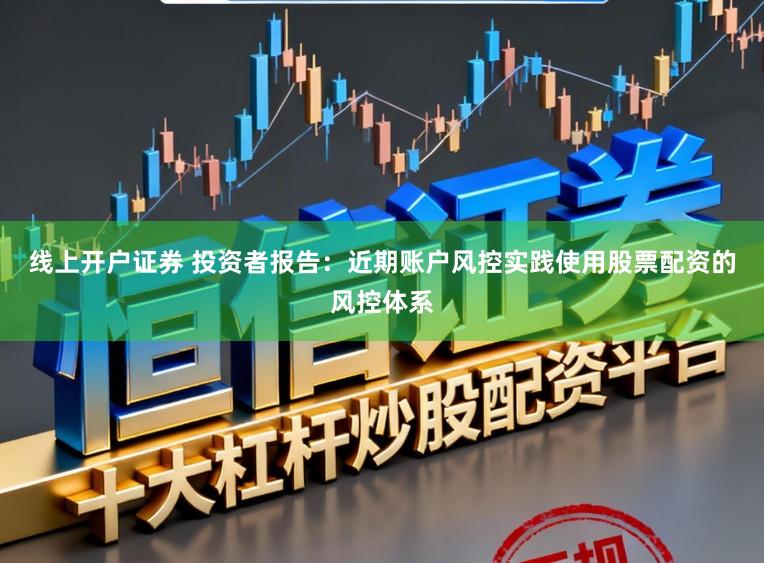 线上开户证券 投资者报告：近期账户风控实践使用股票配资的风控体系