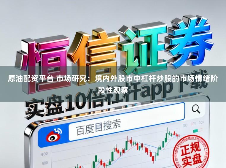 原油配资平台 市场研究：境内外股市中杠杆炒股的市场情绪阶段性观察
