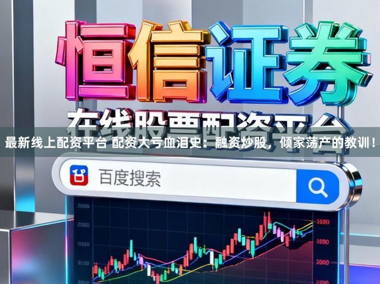 最新线上配资平台 配资大亏血泪史：融资炒股，倾家荡产的教训！