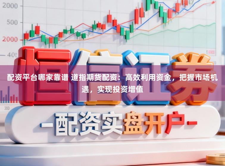 配资平台哪家靠谱 道指期货配资：高效利用资金，把握市场机遇，实现投资增值