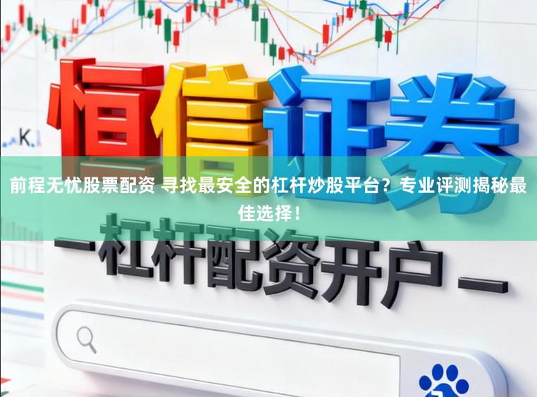 前程无忧股票配资 寻找最安全的杠杆炒股平台？专业评测揭秘最佳选择！