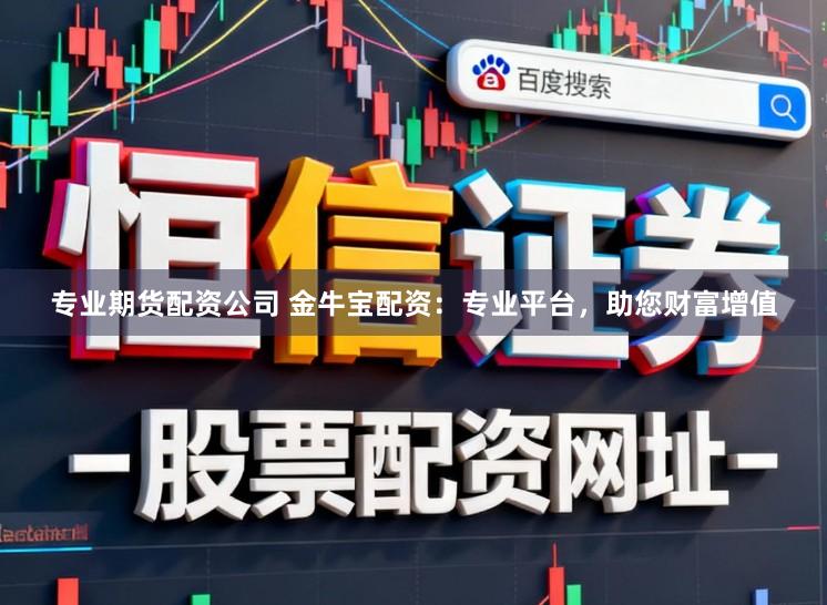 专业期货配资公司 金牛宝配资：专业平台，助您财富增值
