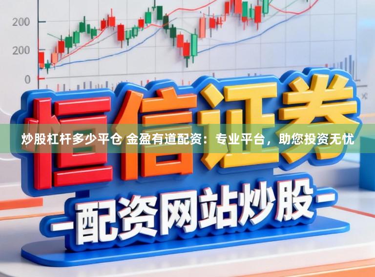 炒股杠杆多少平仓 金盈有道配资:专业平台,助您投资无忧