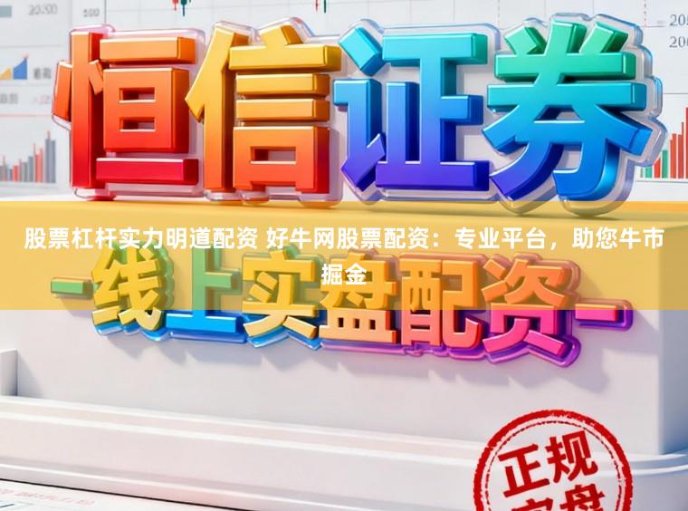 股票杠杆实力明道配资 好牛网股票配资：专业平台，助您牛市掘金