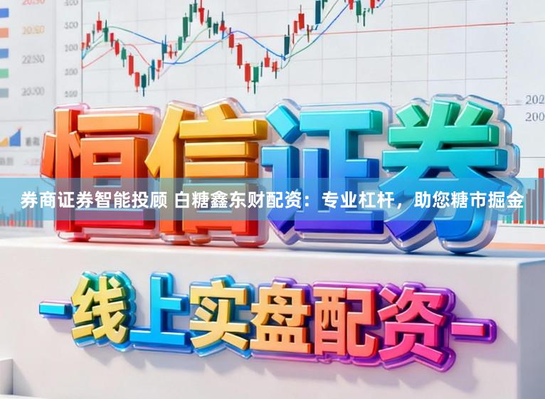 券商证券智能投顾 白糖鑫东财配资：专业杠杆，助您糖市掘金